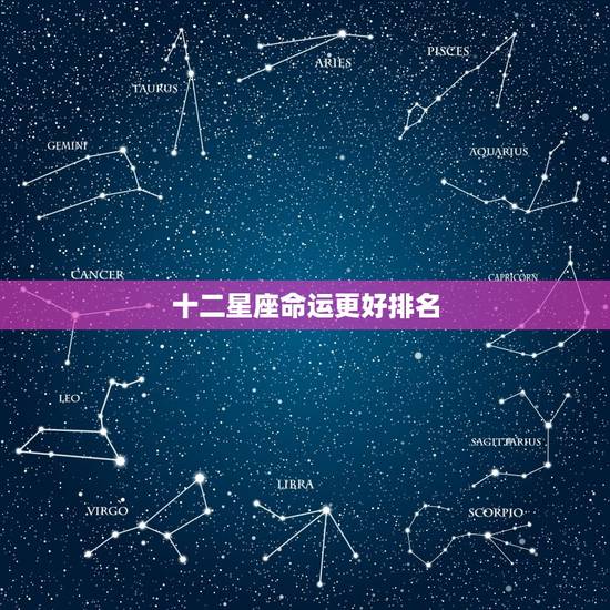 十二星座命运更好排名，十二星座更佳排名
