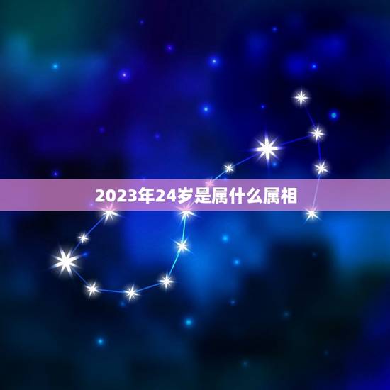 2023年24岁是属什么属相，今年24岁属什么生肖