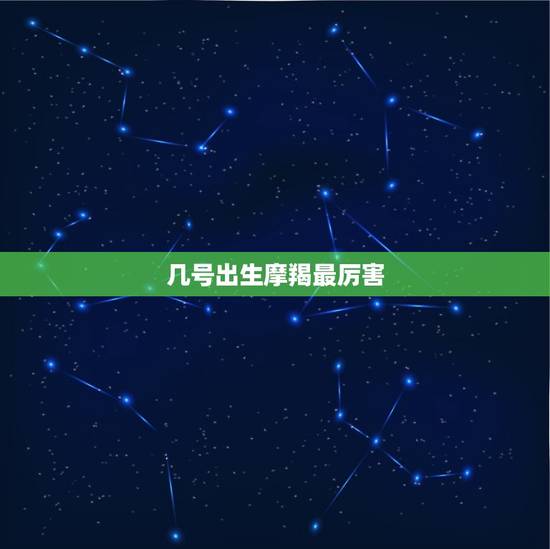 几号出生摩羯最厉害，摩羯座什么时候出生