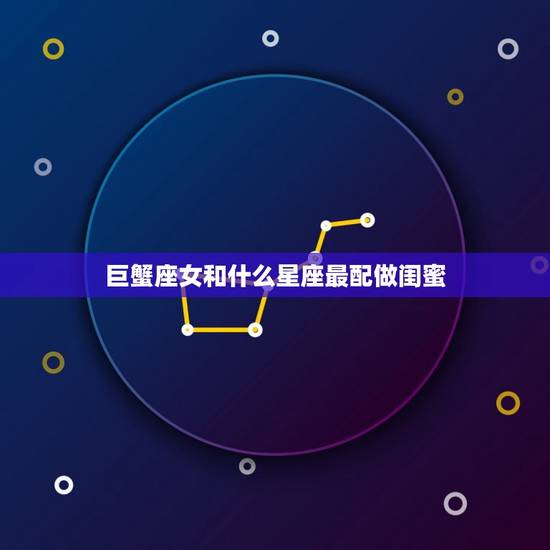 巨蟹座女和什么星座最配做闺蜜，巨蟹座女的闺蜜是什么星座