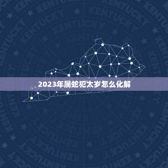 2023年属蛇犯太岁怎么化解