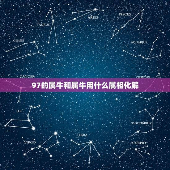 97的属牛和属牛用什么属相化解，1997属牛男和什么属相婚配合适