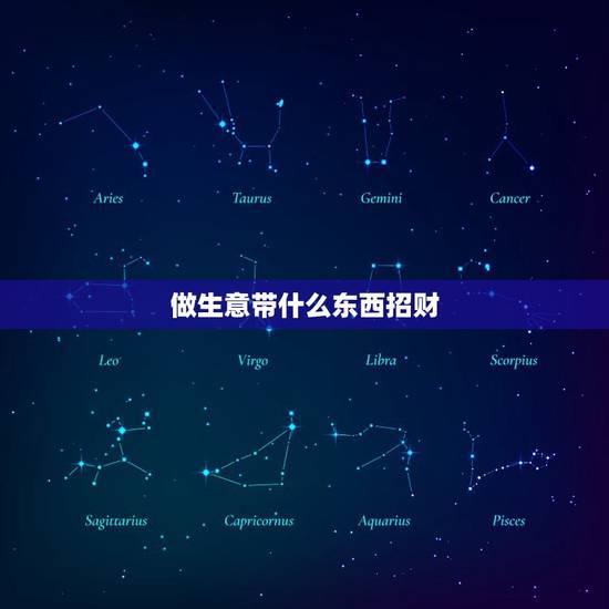 做生意带什么东西招财，做生意买什么财神招财饮食？