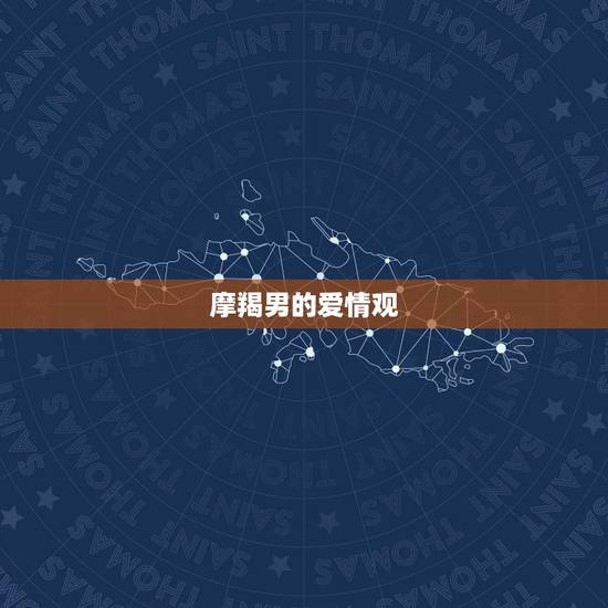 摩羯男的爱情观 摩羯男的爱情观