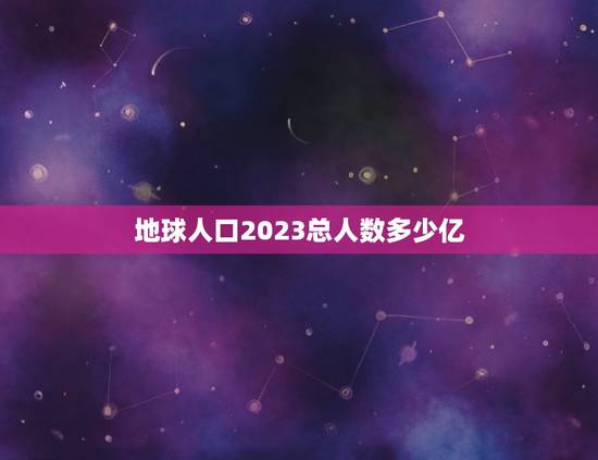 地球人口2023总人数多少亿，世界人口有多少亿？