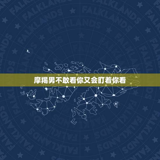 摩羯男不敢看你又会盯着你看,白羊座分手会回头吗 摩羯男不敢看你又会盯着你看,白羊座分手会回头吗