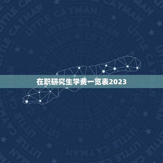 在职研究生学费一览表2023(各大高校在职研究生学费收费标准)