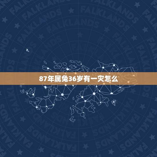 87年属兔36岁有一灾怎么，87年属兔34岁有一灾2021