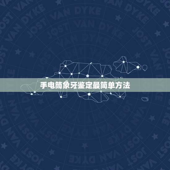 手电筒象牙鉴定最简单方法，如何鉴别象牙的好坏