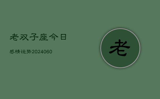 老双子座今日感情运势(20240605)