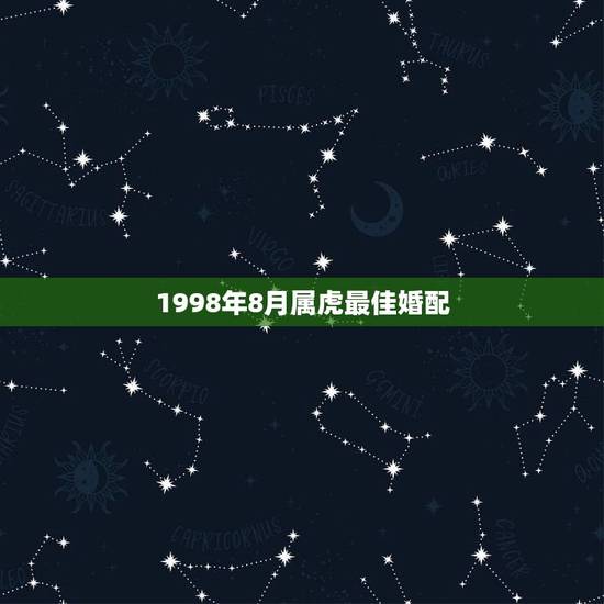 1998年8月属虎最佳婚配，女的98年的属虎和什么属相最配