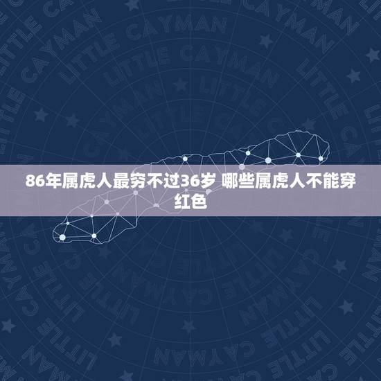 86年属虎人最穷不过36岁 哪些属虎人不能穿红色 86年属虎人最穷不过36岁 哪些属虎人不能穿红色