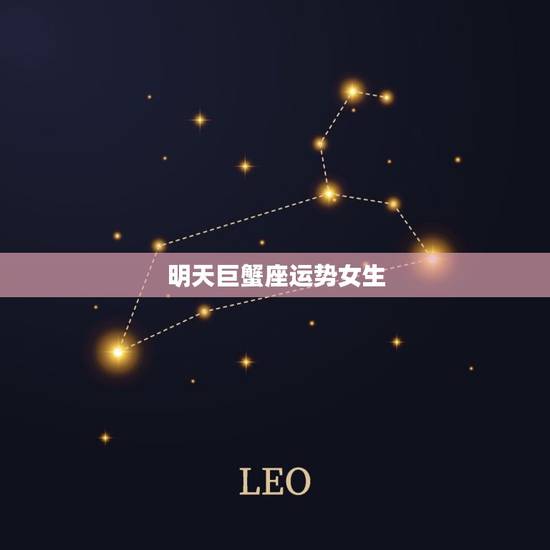 明天巨蟹座运势女生，2023 年星座运势