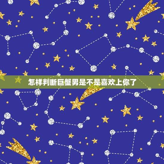 怎样判断巨蟹男是不是喜欢上你了，男生说不要误会喜欢