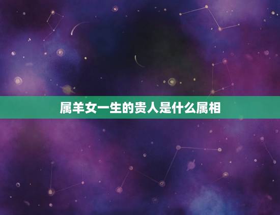 属羊女一生的贵人是什么属相，79年属什么生肖今年几岁