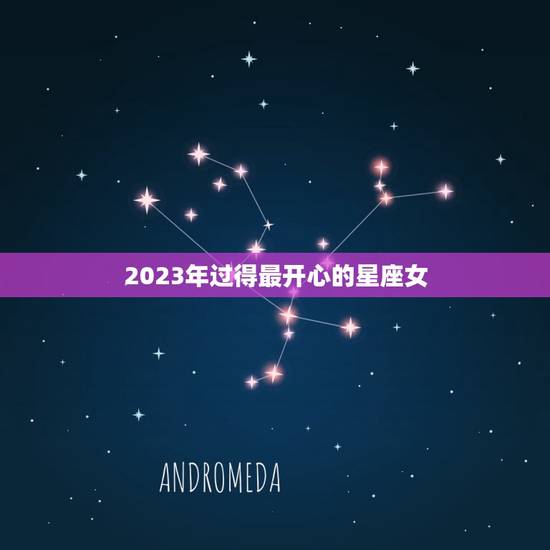 2023年过得最开心的星座女，晚年最命苦的三大星座