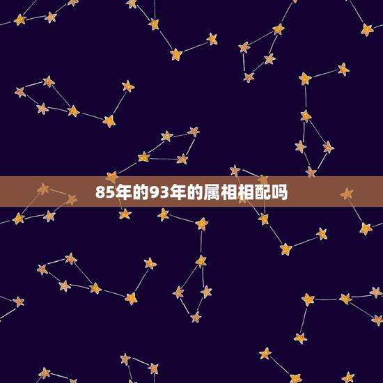 85年的93年的属相相配吗,属牛男1985年和属1993的配吗 85年的93年的属相相配吗,属牛男1985年和属1993的配吗