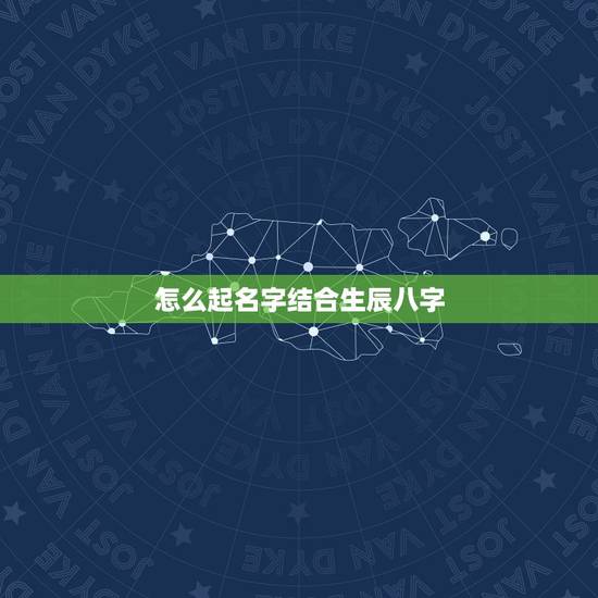 怎么起名字结合生辰八字，如何根据生辰八字起名字？