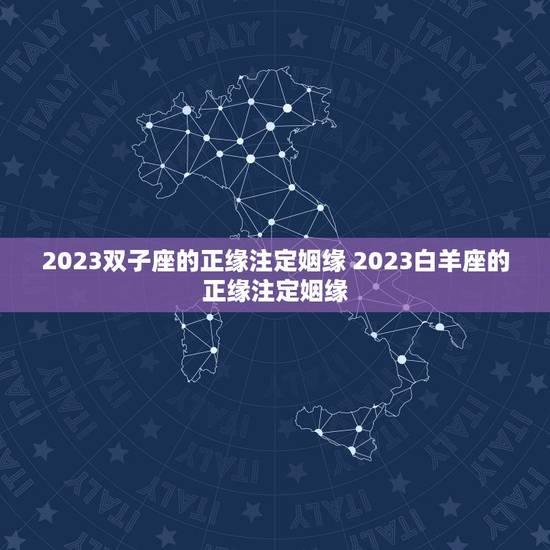 2023双子座的正缘注定姻缘 2023白羊座的正缘注定姻缘 2023双子座的正缘注定姻缘 2023白羊座的正缘注定姻缘