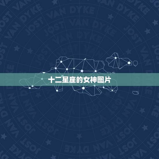 十二星座的女神图片,十二星座图片美图 十二星座的女神图片,十二星座图片美图