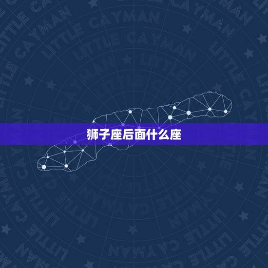 狮子座后面什么座，狮子座之前是什么星座