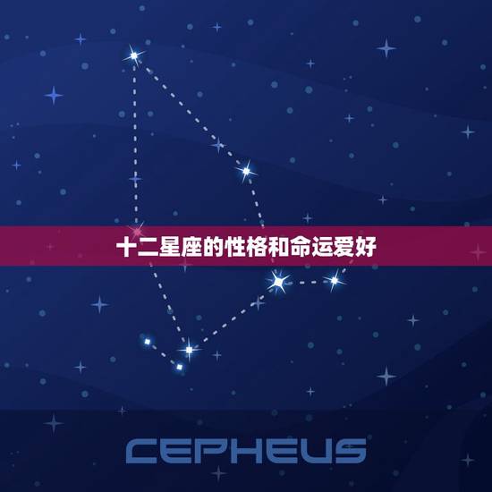 十二星座的性格和命运爱好,十二星座的性格特点与弱点 十二星座的性格和命运爱好,十二星座的性格特点与弱点