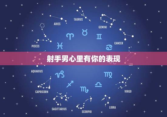 射手男心里有你的表现，射手男在乎一个人的样子