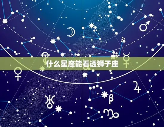 什么星座能看透狮子座 什么星座能看透狮子座
