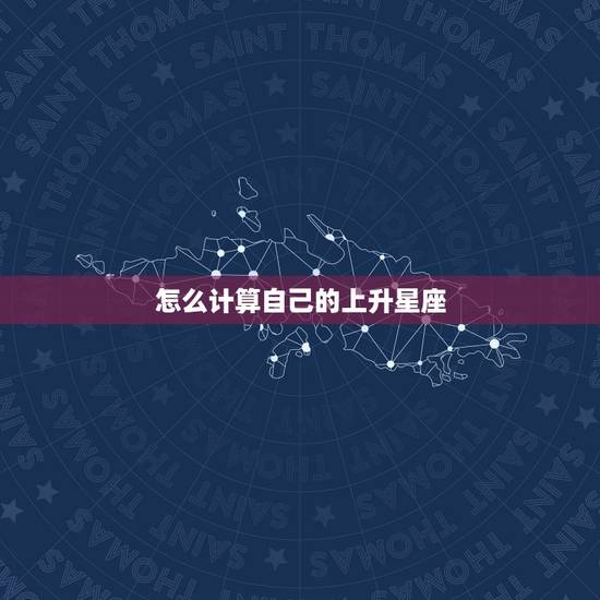 怎么计算自己的上升星座,月亮星座查询计算 怎么计算自己的上升星座,月亮星座查询计算
