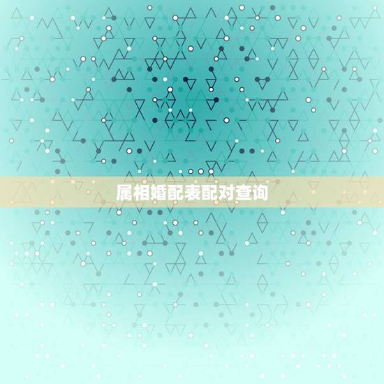 属相婚配表配对查询，周易男女属相婚配表