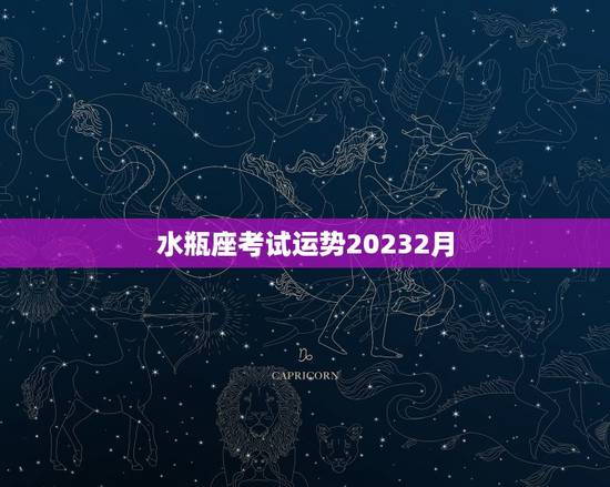 水瓶座考试运势20232月，2023水瓶座考试运
