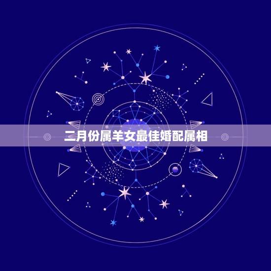 二月份属羊女最佳婚配属相，女羊最适合婚配属相表