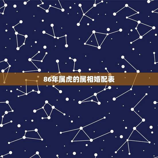 86年属虎的属相婚配表,86年属虎的属相婚配表 86年属虎的属相婚配表,86年属虎的属相婚配表
