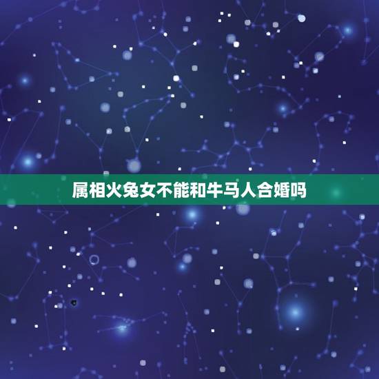 属相火兔女不能和牛马人合婚吗，求教八字婚配，和龙兔属相是否能在一起
