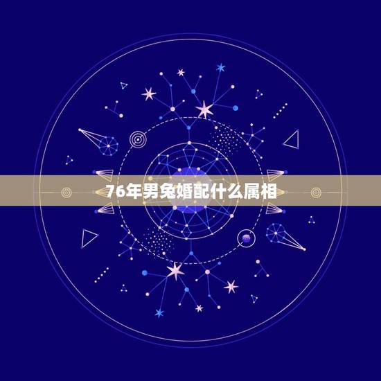 76年男兔婚配什么属相，1976年属龙的人和什么属相最配 1976年属
