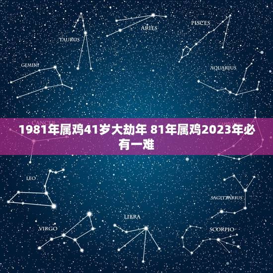 1981年属鸡41岁大劫年 81年属鸡2023年必有一难