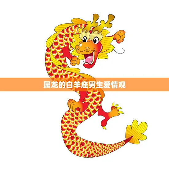 属龙的白羊座男生爱情观(热情奔放追求自由与真爱)