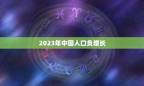 2023年中国人口负增长,2023年中国人数量是多少? 2023年中国人口负增长,2023年中国人数量是多少?