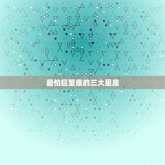 最怕巨蟹座的三大星座，唯一能看透巨蟹的星座