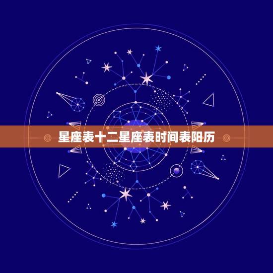 星座表十二星座表时间表阳历，十二星座都是在几月几日