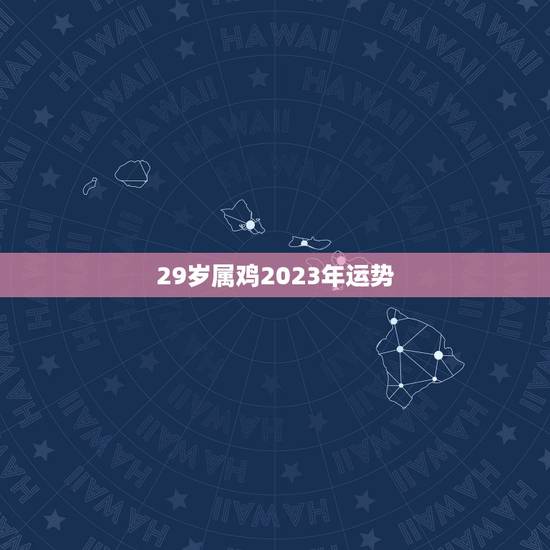 29岁属鸡2023年运势，生肖鸡2023年运势