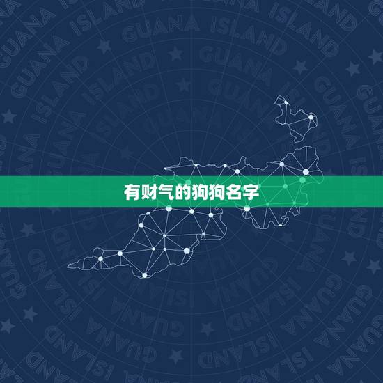 有财气的狗狗名字，狗狗名字吉利好运财旺