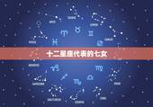 十二星座代表的七女，十二星座古代身份贵族
