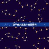 白羊座女跟金牛座男配吗，摩羯座和什么座最配