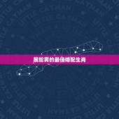 属蛇男的最佳婚配生肖，属蛇的和什么属相最配，属蛇的配什么生肖最好