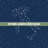 狮子座的人都是在几月至几日生的，狮子座一见钟情的星座