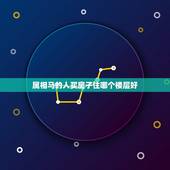 属相马的人买房子住哪个楼层好，属马的住几层楼房好。