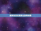 朋友生日红包怎么发有创意 有意义的生日红包数字