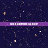 属猴男属羊女属什么属相最好，女生肖属羊和男生肖属猴在一起，好吗