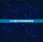 2023属虎今年的运势和财运，属虎人2023年运势及运程每月运程